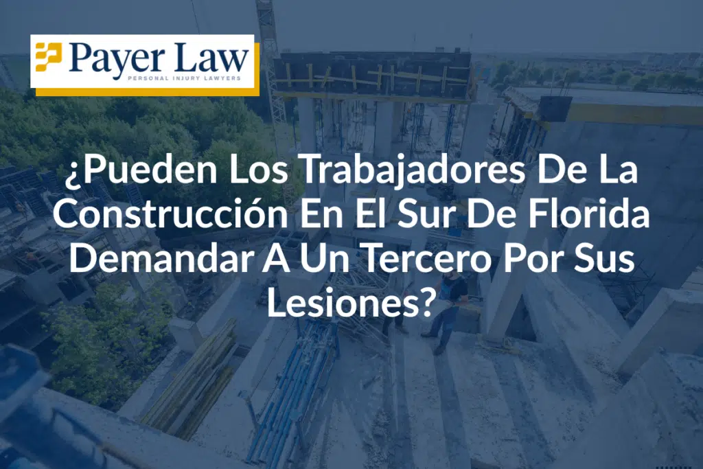 ¿Pueden Los Trabajadores De La Construcción En El Sur De Florida Demandar A Un Tercero Por Sus Lesiones?
